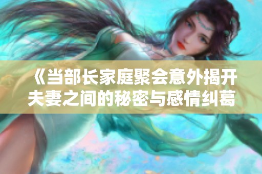《当部长家庭聚会意外揭开夫妻之间的秘密与感情纠葛》