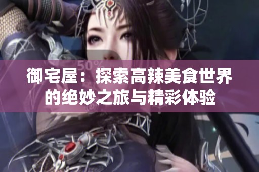 御宅屋：探索高辣美食世界的绝妙之旅与精彩体验