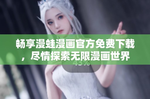 畅享漫蛙漫画官方免费下载，尽情探索无限漫画世界