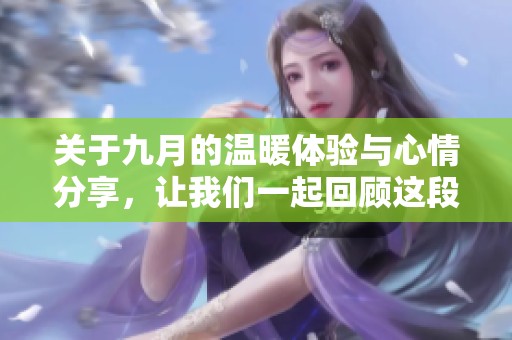 关于九月的温暖体验与心情分享，让我们一起回顾这段美好时光