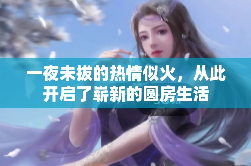 一夜未拔的热情似火，从此开启了崭新的圆房生活