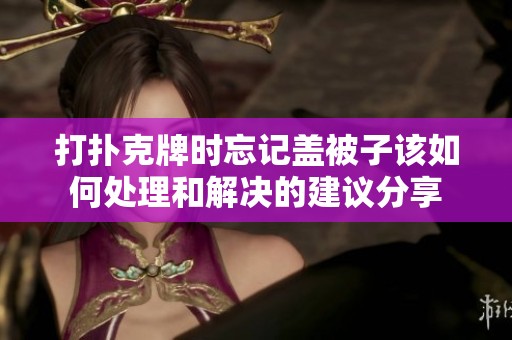 打扑克牌时忘记盖被子该如何处理和解决的建议分享