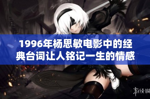 1996年杨思敏电影中的经典台词让人铭记一生的情感与思考之美