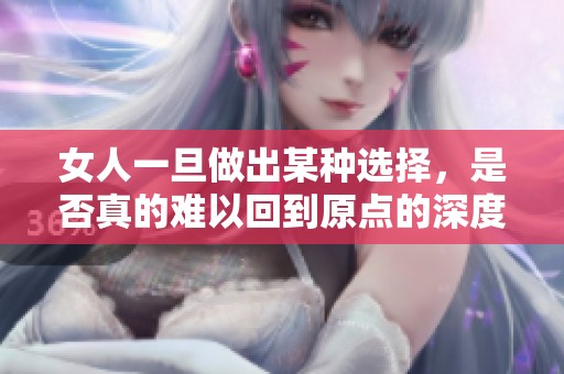 女人一旦做出某种选择，是否真的难以回到原点的深度探讨