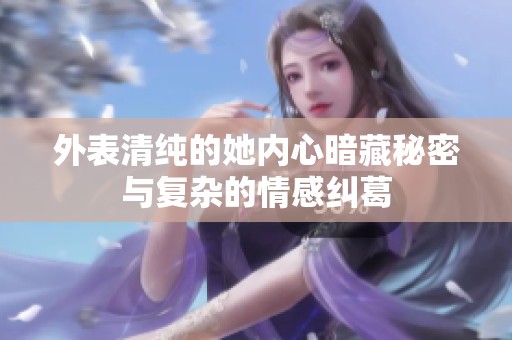 外表清纯的她内心暗藏秘密与复杂的情感纠葛