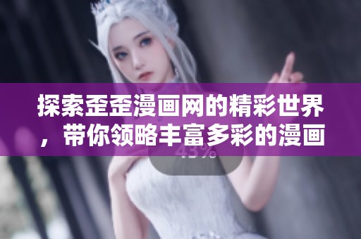探索歪歪漫画网的精彩世界，带你领略丰富多彩的漫画体验