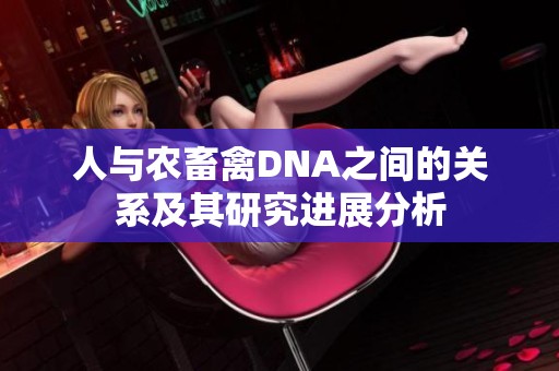 人与农畜禽DNA之间的关系及其研究进展分析