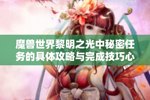 魔兽世界黎明之光中秘密任务的具体攻略与完成技巧心得分享