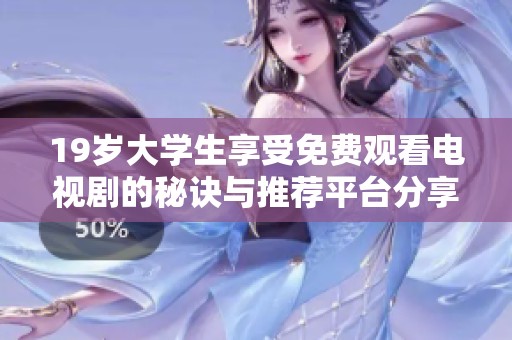 19岁大学生享受免费观看电视剧的秘诀与推荐平台分享