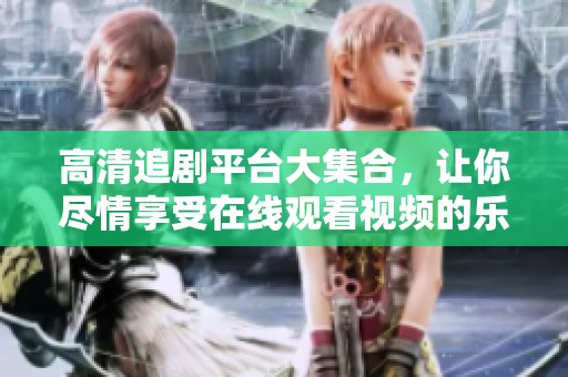 高清追剧平台大集合，让你尽情享受在线观看视频的乐趣