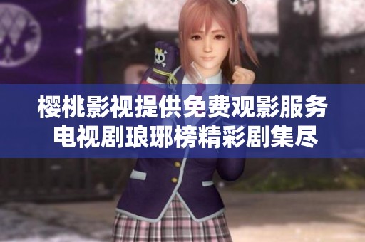 樱桃影视提供免费观影服务 电视剧琅琊榜精彩剧集尽在掌握
