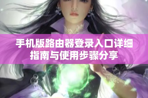 手机版路由器登录入口详细指南与使用步骤分享