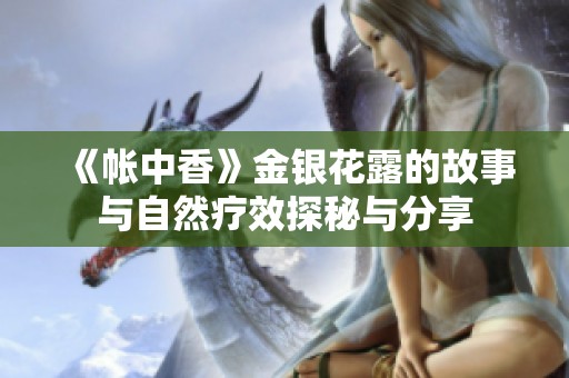 《帐中香》金银花露的故事与自然疗效探秘与分享