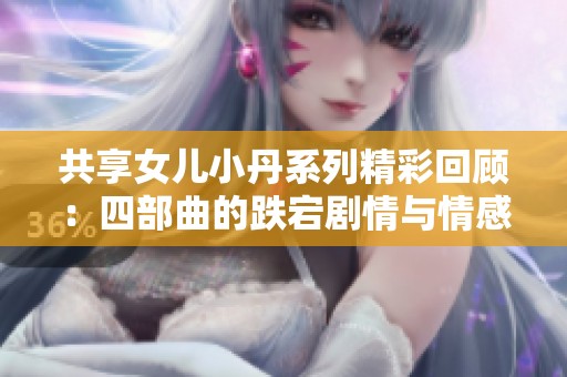 共享女儿小丹系列精彩回顾：四部曲的跌宕剧情与情感交织分析