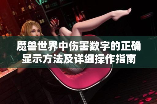魔兽世界中伤害数字的正确显示方法及详细操作指南