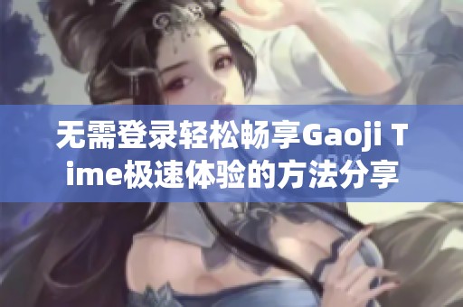 无需登录轻松畅享Gaoji Time极速体验的方法分享