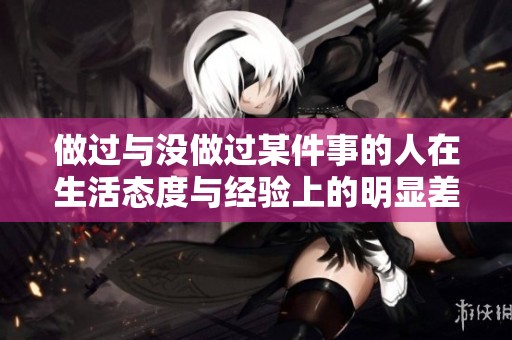 做过与没做过某件事的人在生活态度与经验上的明显差异分析