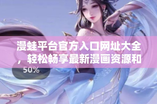 漫蛙平台官方入口网址大全，轻松畅享最新漫画资源和更新信息