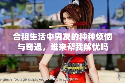 合租生活中男友的种种烦恼与奇遇，谁来帮我解忧吗