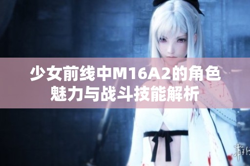少女前线中M16A2的角色魅力与战斗技能解析
