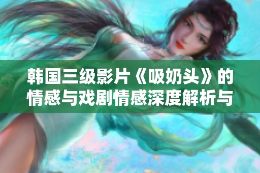 韩国三级影片《吸奶头》的情感与戏剧情感深度解析与探讨