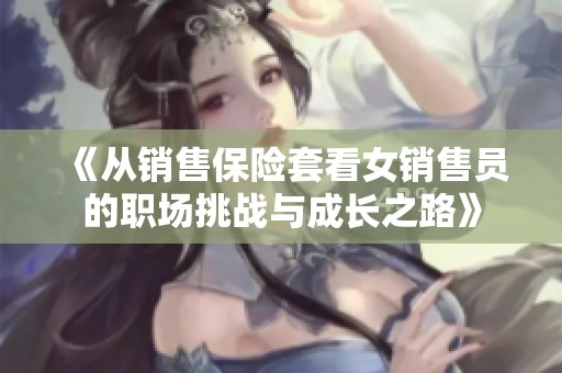 《从销售保险套看女销售员的职场挑战与成长之路》