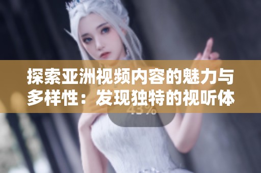 探索亚洲视频内容的魅力与多样性：发现独特的视听体验