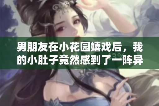 男朋友在小花园嬉戏后，我的小肚子竟然感到了一阵异样疼痛