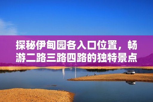 探秘伊甸园各入口位置，畅游二路三路四路的独特景点