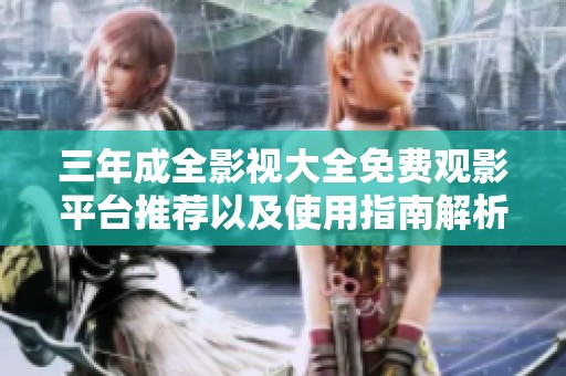 三年成全影视大全免费观影平台推荐以及使用指南解析