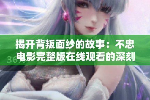 揭开背叛面纱的故事：不忠电影完整版在线观看的深刻体验与思考