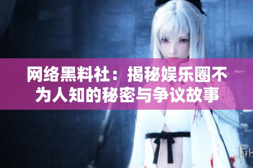 网络黑料社：揭秘娱乐圈不为人知的秘密与争议故事