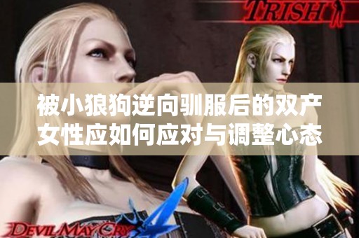 被小狼狗逆向驯服后的双产女性应如何应对与调整心态的建议