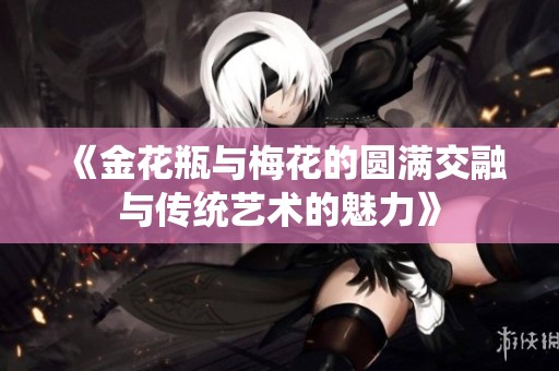 《金花瓶与梅花的圆满交融与传统艺术的魅力》