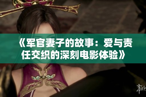 《军官妻子的故事：爱与责任交织的深刻电影体验》