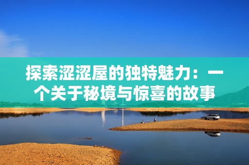 探索涩涩屋的独特魅力：一个关于秘境与惊喜的故事