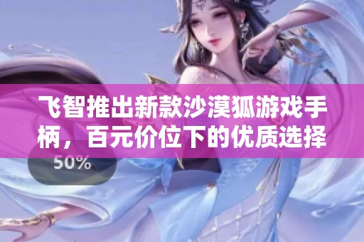 飞智推出新款沙漠狐游戏手柄，百元价位下的优质选择
