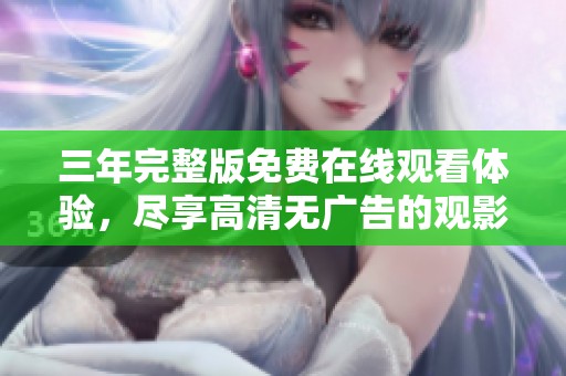 三年完整版免费在线观看体验，尽享高清无广告的观影乐趣