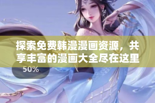 探索免费韩漫漫画资源，共享丰富的漫画大全尽在这里