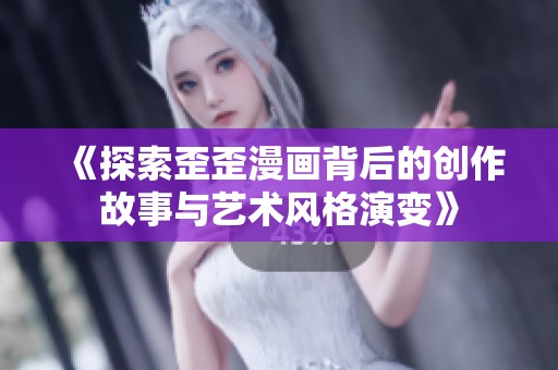 《探索歪歪漫画背后的创作故事与艺术风格演变》