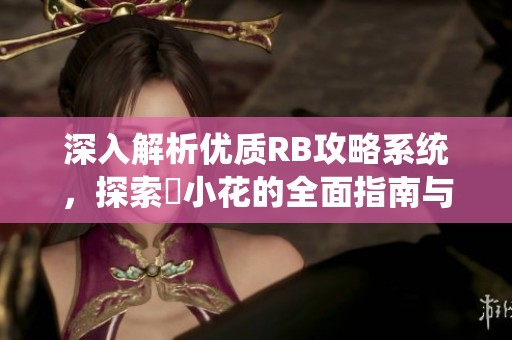 深入解析优质RB攻略系统，探索寀小花的全面指南与实用技巧