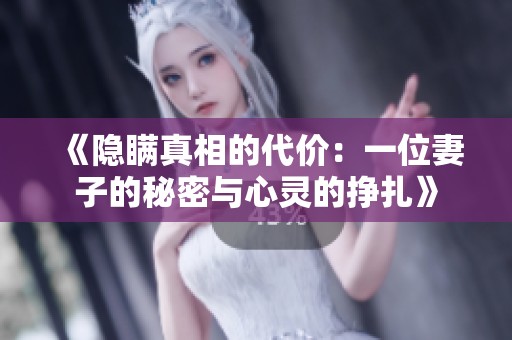 《隐瞒真相的代价：一位妻子的秘密与心灵的挣扎》