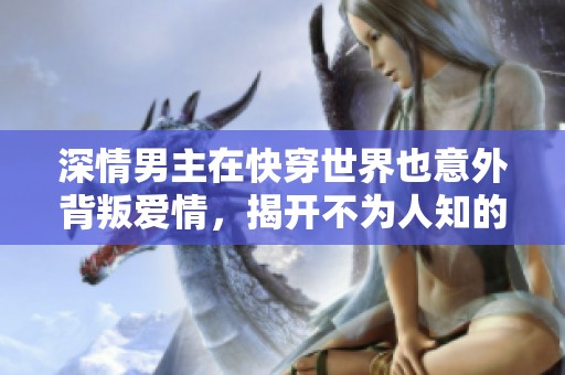 深情男主在快穿世界也意外背叛爱情，揭开不为人知的秘密与痛苦