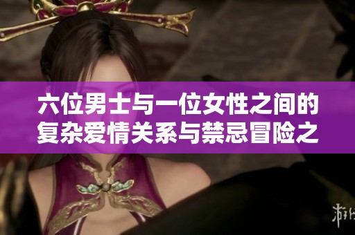 六位男士与一位女性之间的复杂爱情关系与禁忌冒险之旅