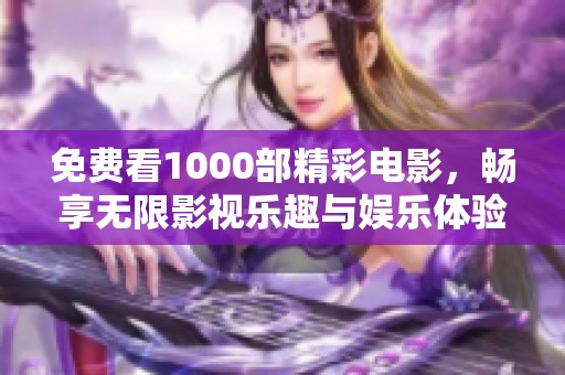 免费看1000部精彩电影，畅享无限影视乐趣与娱乐体验