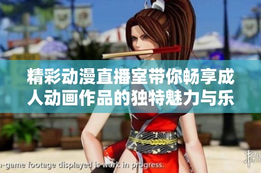 精彩动漫直播室带你畅享成人动画作品的独特魅力与乐趣