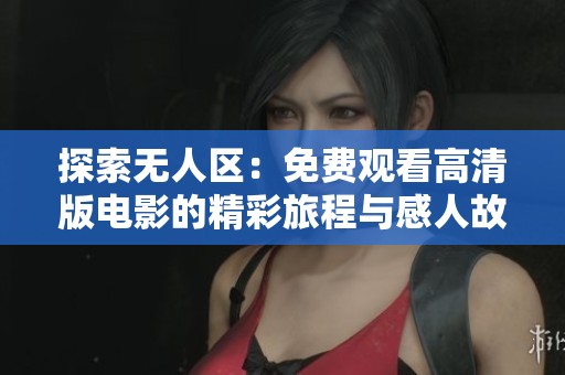 探索无人区：免费观看高清版电影的精彩旅程与感人故事