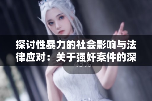 探讨性暴力的社会影响与法律应对：关于强奸案件的深度分析