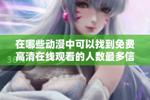 在哪些动漫中可以找到免费高清在线观看的人数最多信息