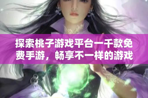 探索桃子游戏平台一千款免费手游，畅享不一样的游戏乐趣与体验